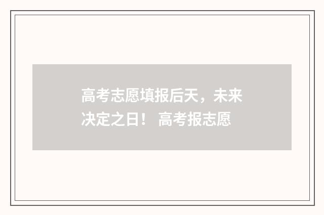 高考志愿填报后天，未来决定之日！ 高考报志愿