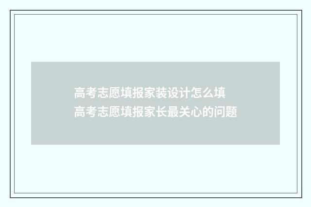 高考志愿填报家装设计怎么填 高考志愿填报家长最关心的问题