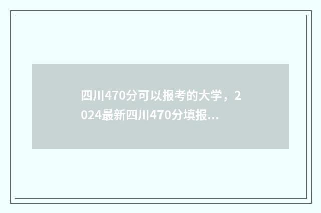 四川470分可以报考的大学,2024最新四川470分填报志愿院校推荐 四川470分能上哪所二本