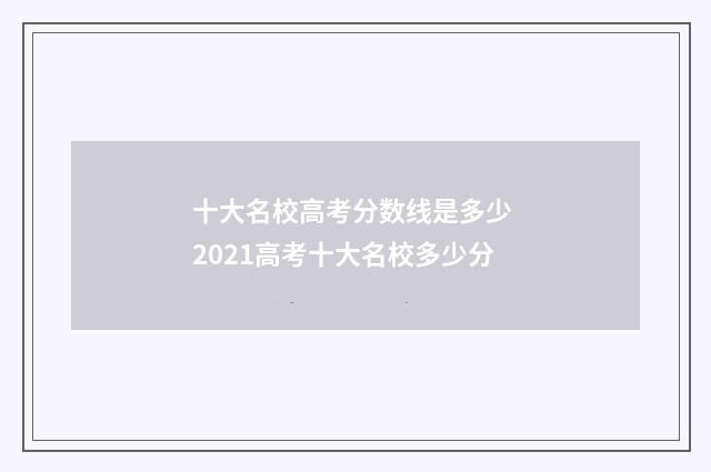 十大名校高考分数线是多少 2021高考十大名校多少分