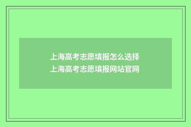 上海高考志愿填报怎么选择 上海高考志愿填报网站官网