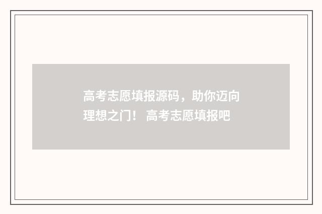 高考志愿填报源码,助你迈向理想之门! 高考志愿填报吧