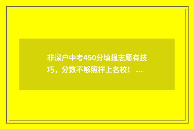 非深户中考450分填报志愿有技巧，分数不够照样上名校！ 非深户中考分数线
