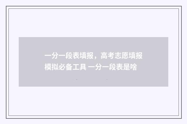 一分一段表填报，高考志愿填报模拟必备工具 一分一段表是啥