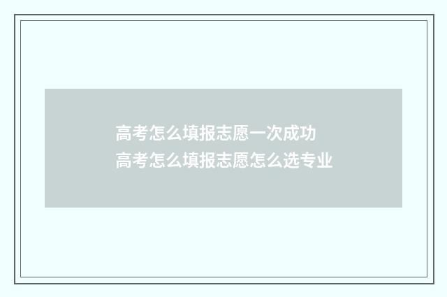 高考怎么填报志愿一次成功 高考怎么填报志愿怎么选专业
