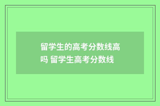 留学生的高考分数线高吗 留学生高考分数线