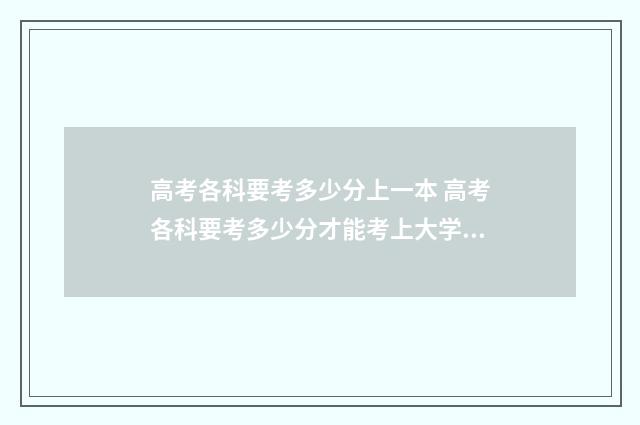 高考各科要考多少分上一本 高考各科要考多少分才能考上大学呢