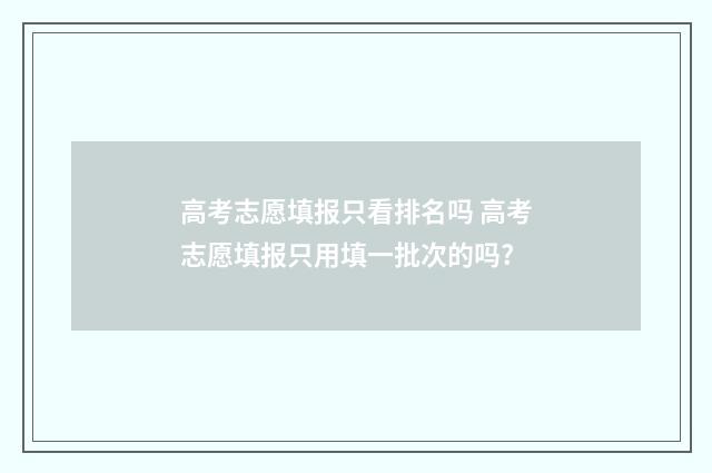 高考志愿填报只看排名吗 高考志愿填报只用填一批次的吗?