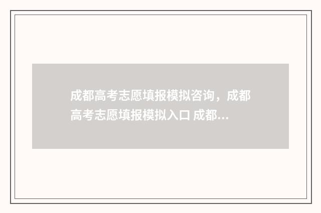 成都高考志愿填报模拟咨询，成都高考志愿填报模拟入口 成都高考志愿填报网址