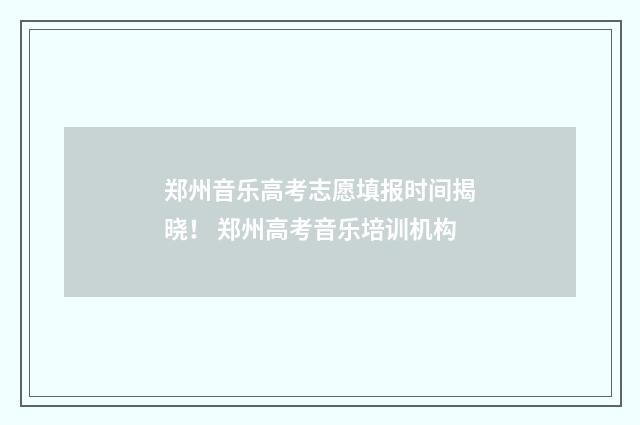 郑州音乐高考志愿填报时间揭晓! 郑州高考音乐培训机构