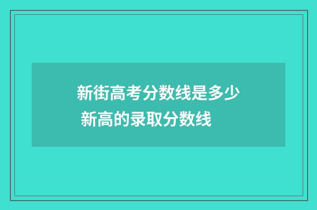 新街高考分数线是多少 新高的录取分数线