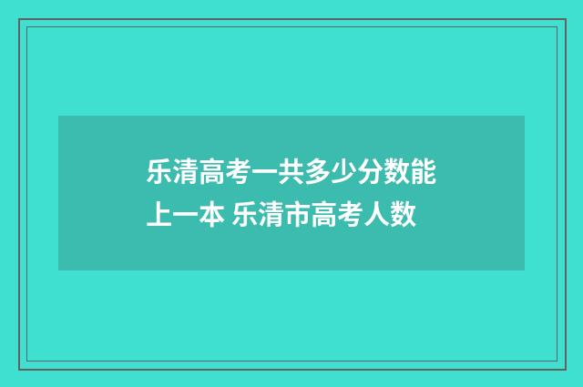 乐清高考一共多少分数能上一本 乐清市高考人数
