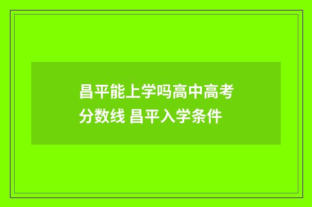 昌平能上学吗高中高考分数线 昌平入学条件