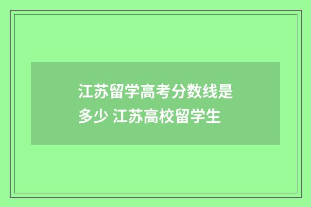 江苏留学高考分数线是多少 江苏高校留学生