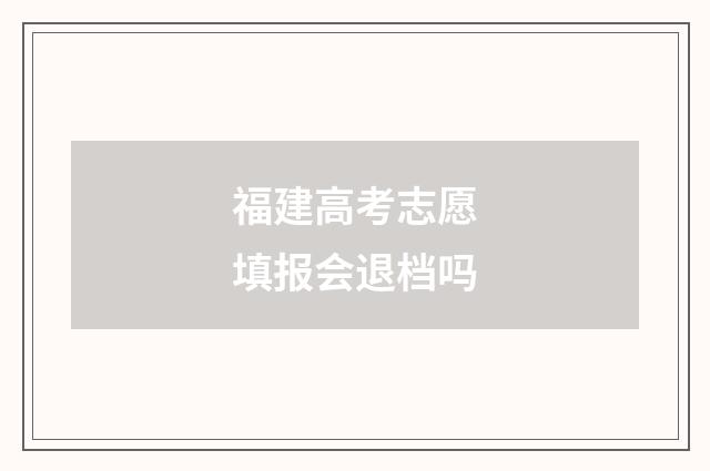 福建高考志愿填报会退档吗
