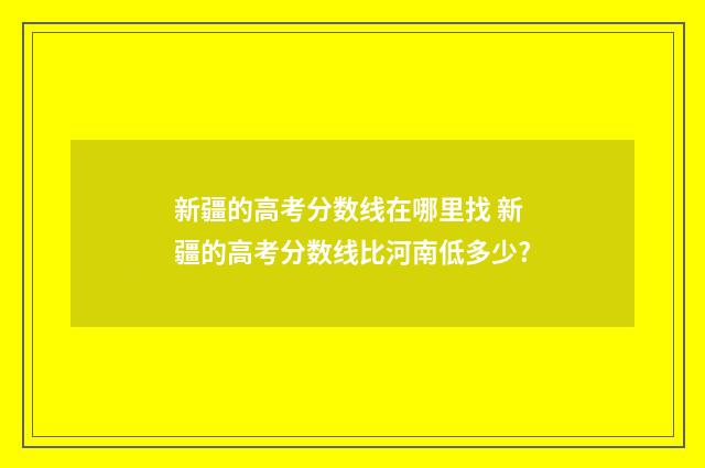 新疆的高考分数线在哪里找 新疆的高考分数线比河南低多少?