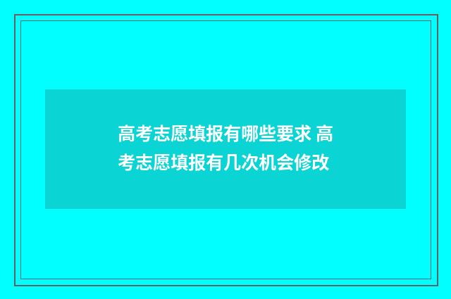 高考志愿填报有哪些要求 高考志愿填报有几次机会修改