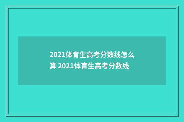 2021体育生高考分数线怎么算 2021体育生高考分数线