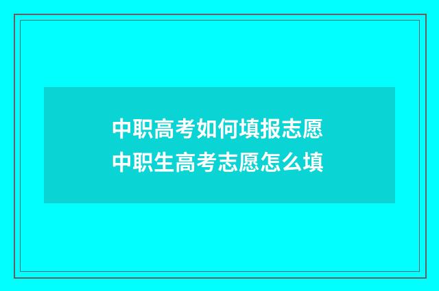 中职高考如何填报志愿 中职生高考志愿怎么填