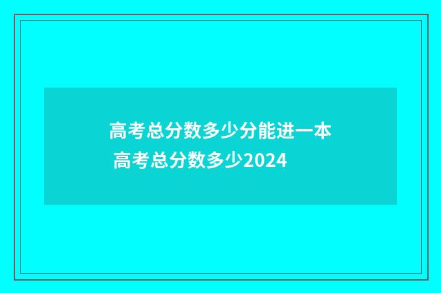 高考总分数多少分能进一本 高考总分数多少2024