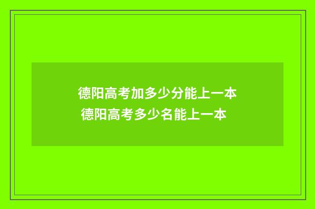 德阳高考加多少分能上一本 德阳高考多少名能上一本