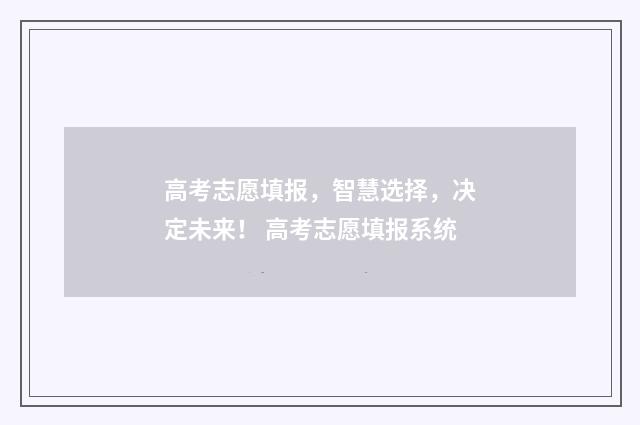 高考志愿填报，智慧选择，决定未来！ 高考志愿填报系统