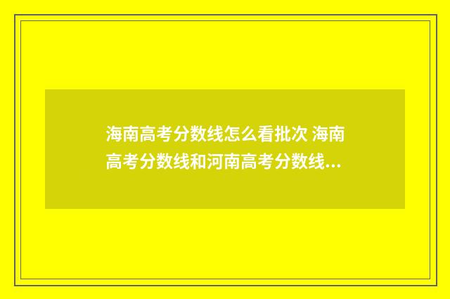 海南高考分数线怎么看批次 海南高考分数线和河南高考分数线哪一个高考政策好
