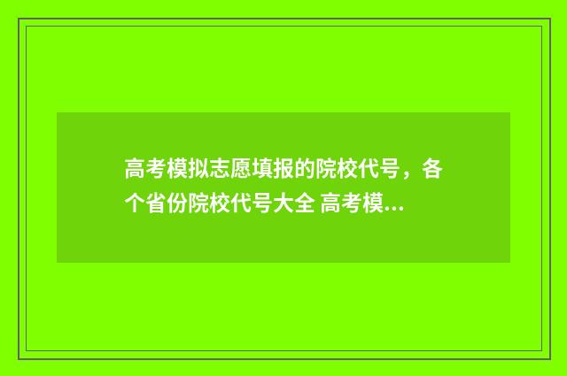 高考模拟志愿填报的院校代号，各个省份院校代号大全 高考模拟志愿填报流程