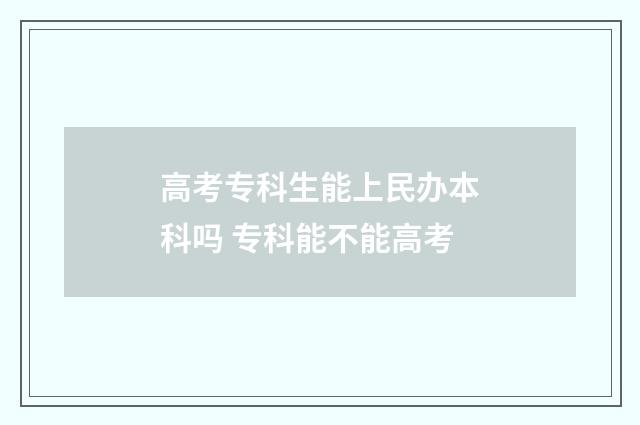 高考专科生能上民办本科吗 专科能不能高考