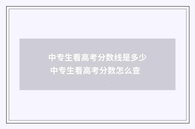 中专生看高考分数线是多少 中专生看高考分数怎么查