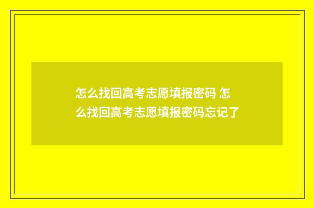 怎么找回高考志愿填报密码 怎么找回高考志愿填报密码忘记了
