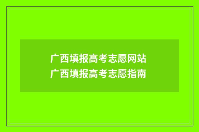 广西填报高考志愿网站 广西填报高考志愿指南