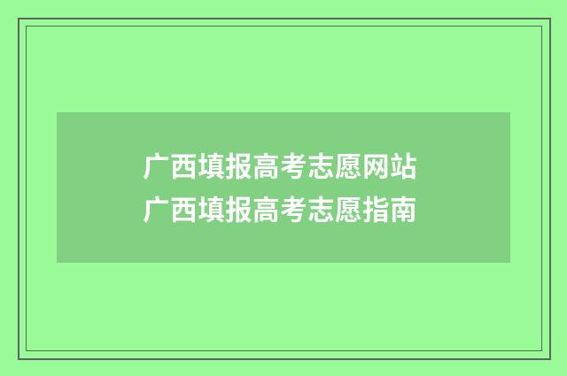广西填报高考志愿网站 广西填报高考志愿指南