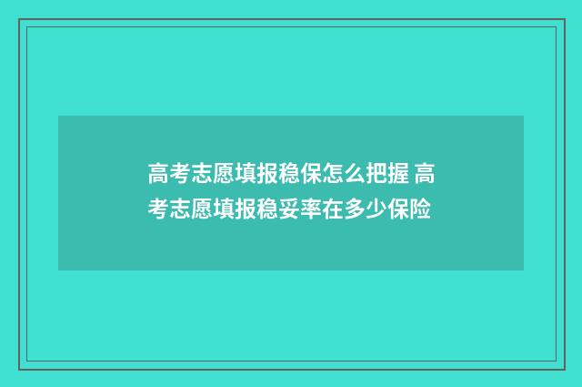 高考志愿填报稳保怎么把握 高考志愿填报稳妥率在多少保险