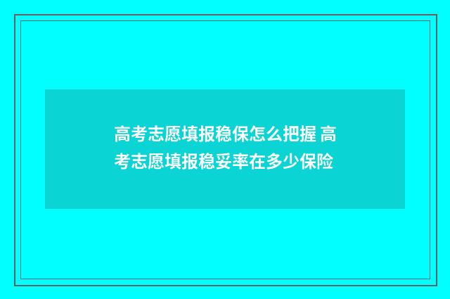 高考志愿填报稳保怎么把握 高考志愿填报稳妥率在多少保险