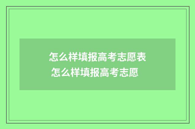怎么样填报高考志愿表 怎么样填报高考志愿