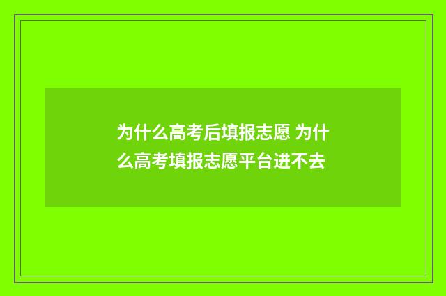 为什么高考后填报志愿 为什么高考填报志愿平台进不去