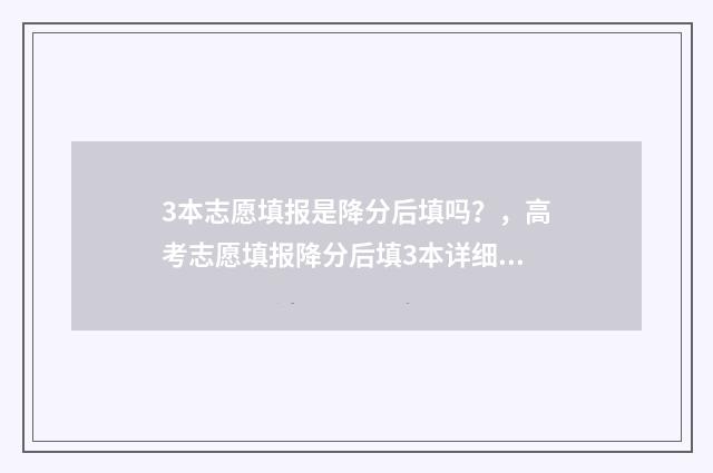3本志愿填报是降分后填吗？，高考志愿填报降分后填3本详细解答 三本填报志愿铁则