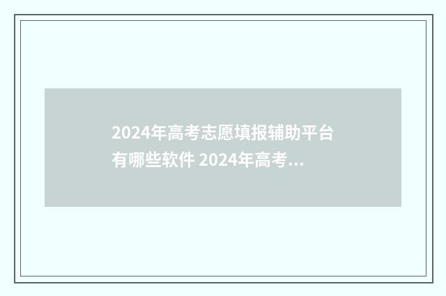 2024年高考志愿填报辅助平台有哪些软件 2024年高考志愿填报指南书