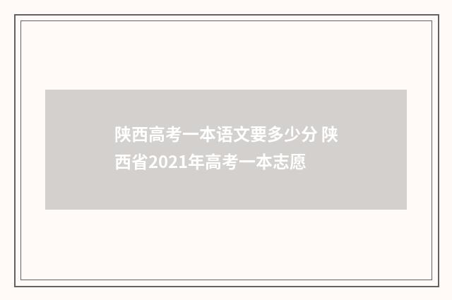 陕西高考一本语文要多少分 陕西省2021年高考一本志愿