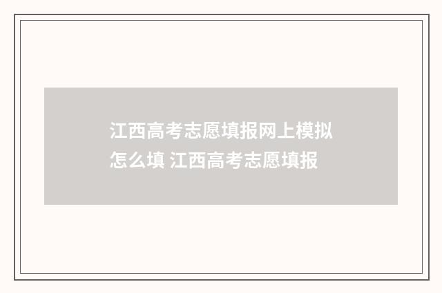 江西高考志愿填报网上模拟怎么填 江西高考志愿填报