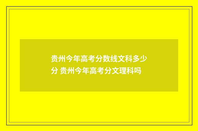 贵州今年高考分数线文科多少分 贵州今年高考分文理科吗