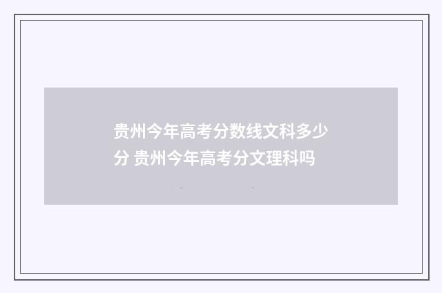 贵州今年高考分数线文科多少分 贵州今年高考分文理科吗