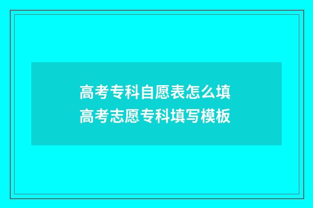 高考专科自愿表怎么填 高考志愿专科填写模板