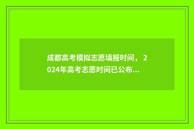 成都高考模拟志愿填报时间， 2024年高考志愿时间已公布！ 成都高考模拟志愿填报流程