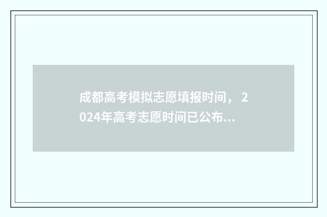 成都高考模拟志愿填报时间， 2024年高考志愿时间已公布！ 成都高考模拟志愿填报流程