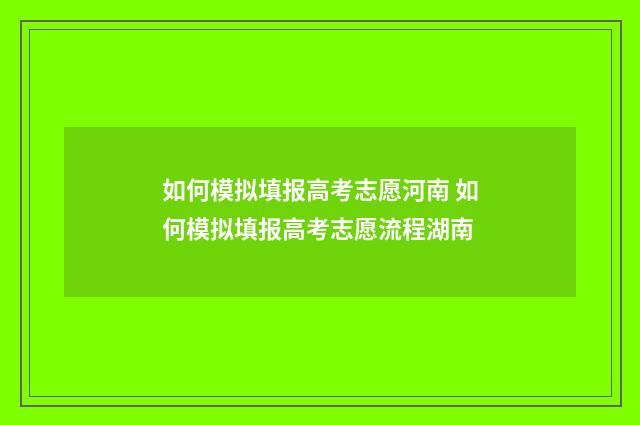 如何模拟填报高考志愿河南 如何模拟填报高考志愿流程湖南