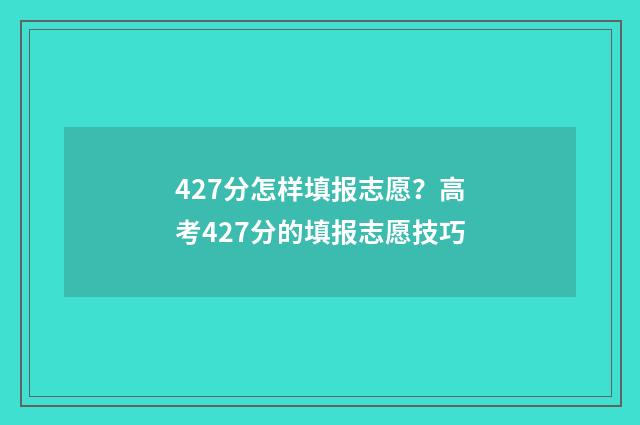 427分怎样填报志愿？高考427分的填报志愿技巧