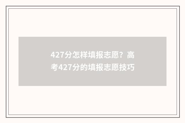 427分怎样填报志愿？高考427分的填报志愿技巧