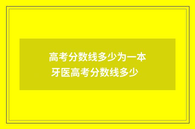 高考分数线多少为一本 牙医高考分数线多少